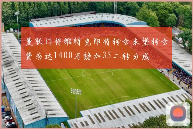 曼联门将维特克即将转会米堡转会费或达1400万镑加35二转分成