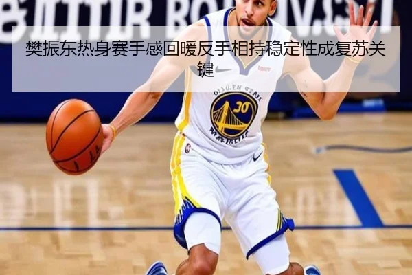 樊振东热身赛手感回暖反手相持稳定性成复苏关键