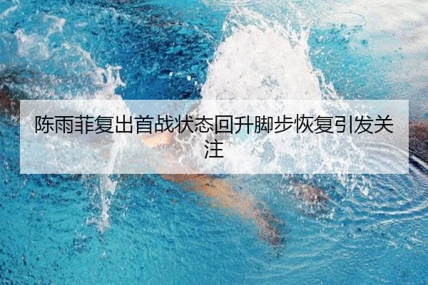 陈雨菲复出首战状态回升脚步恢复引发关注